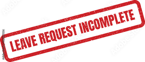 Distressed red rubber stamp impression with a bold message LEAVE REQUEST INCOMPLETE for human resources documentation