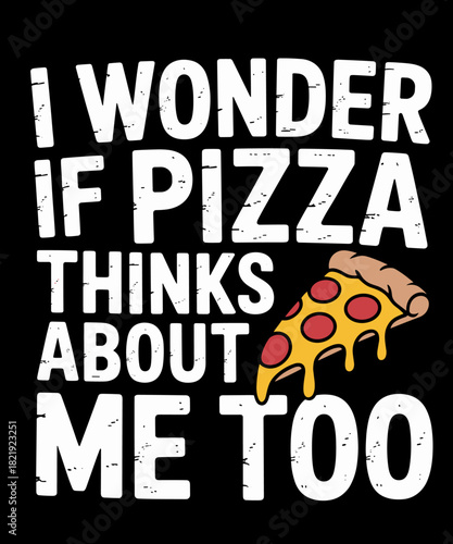 I Wonder If Pizza Thinks About Me Too Funny Food Lover Quote