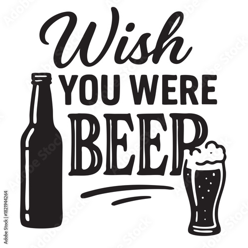 A playful black and white design featuring a beer bottle glass and the phrase wish you were beer