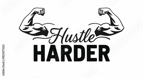 Motivational design: Hustle HARDER text flanked by muscular arms flexing. Black and white. Encourages hard work and fitness.