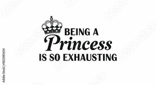 Black text saying Being a Princess is so Exhausting with a crown above. Text is stylized and centered on a white background.