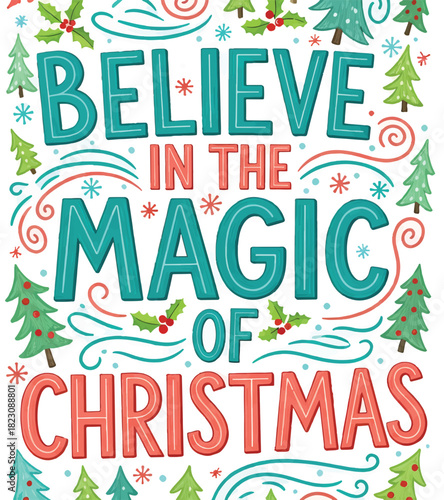 Festive lettering that reads Believe in the magic of Christmas. Colorful design with holly, swirls, snowflakes, and Christmas tree illustrations.