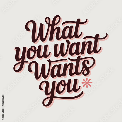 hand-lettered motivational mantra "what you want wants you" shadowed script with modern serif accent