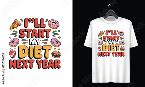 Ill Start My Diet Next Year Funny Food Slogan T Shirt Design Keywords: ill start my diet next year, funny, food, slogan, t