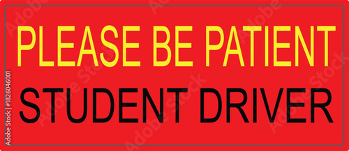 A red rectangular sign with the words 'PLEASE BE PATIENT STUDENT DRIVER' in yellow and black.