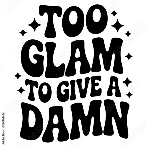 Black and white graphic with bold text reading too glam to give a damn with star accents around it