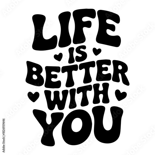 Life is better with you text art in bold font with heart accents in black and white simple design