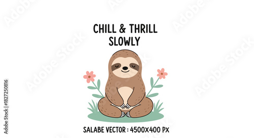 Chill and thrill slowly cute sloth meditating with flowers vector illustration, relaxed animal character with funny quote, calm wildlife scene