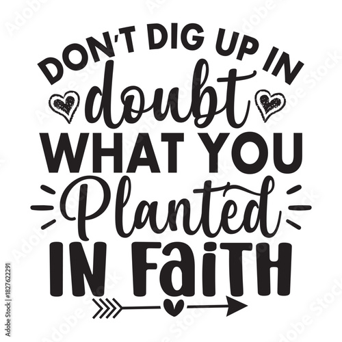 Don't Dig Up In Doubt What You Planted In Faith