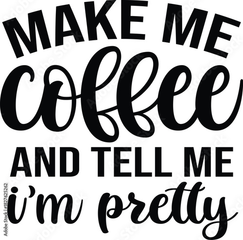 Make Me Coffee And Tell Me I'm Pretty SVG