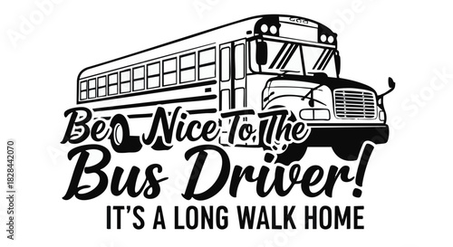 Empathetic Reminder Be Nice to The Bus Driver with School Bus Illustration and Warning About Long Walk Home in Black and White