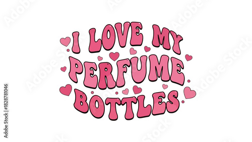 I Love My Perfume Bottles