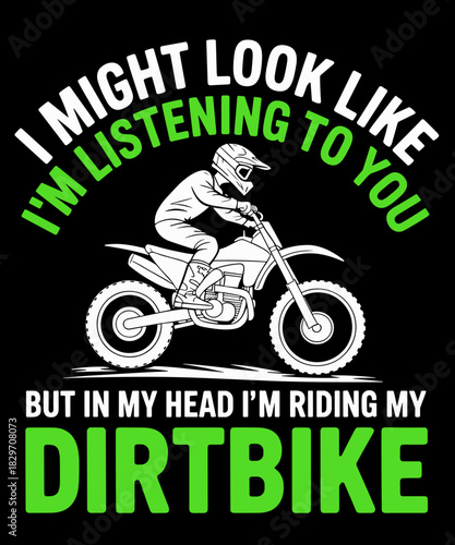 i might look like i'm listenning to you but  Funny Dirtbike Lover