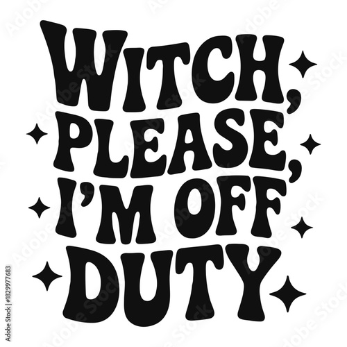 Black and white graphic with the text witch please i am off duty and stars around the text design