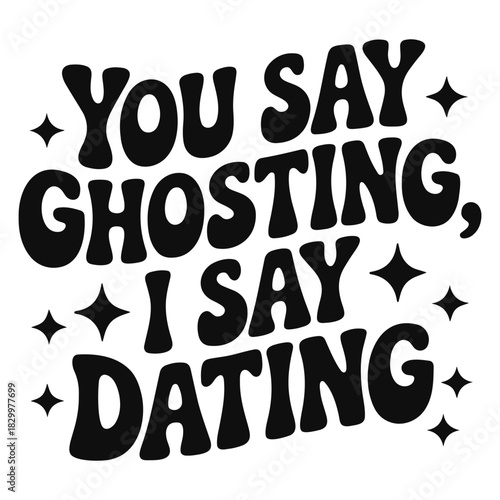 You say ghosting i say dating black text with stars around it on a white background design art