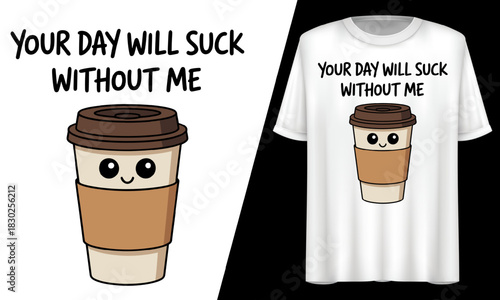 Your Day Will Suck Without Me, Coffee Lover, T-Shirt Design.