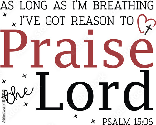 As long As I’m Breathing I’ve Got Reason To Praise The Lord PSALM 15:06