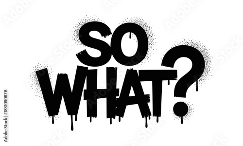 Black spray paint text art displaying the phrase so what with dripping effect on white