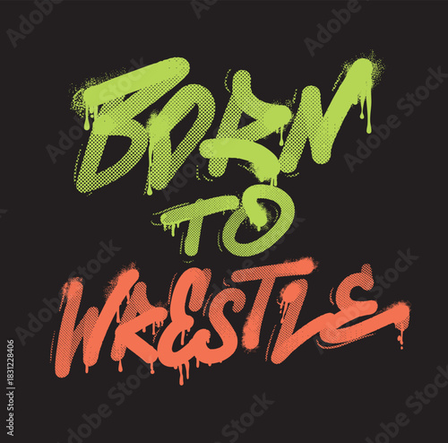 Graffiti-style motivational lettering poster “Born to Wrestle”. Bold spray texture, street art look, dynamic sport vibe. Perfect for wrestling apparel, t-shirt prints, gym graphics, athletic designs
