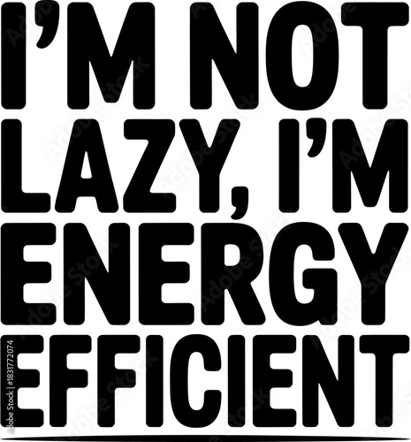 I'm Not Lazy I'm Energy Efficient Bold Black Text Typography quote saying