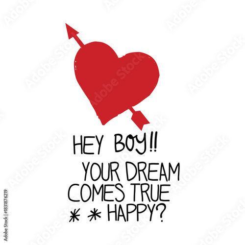 A fun handwritten quote design featuring a bold red heart pierced by an arrow and the playful message “Hey Boy!! Your Dream Comes True. Happy?”. Perfect for t-shirt prints, stickers, and modern art.
