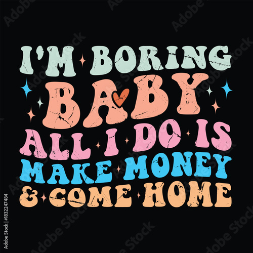 I'm Boring Baby, All I Do is Make Money and Come Home