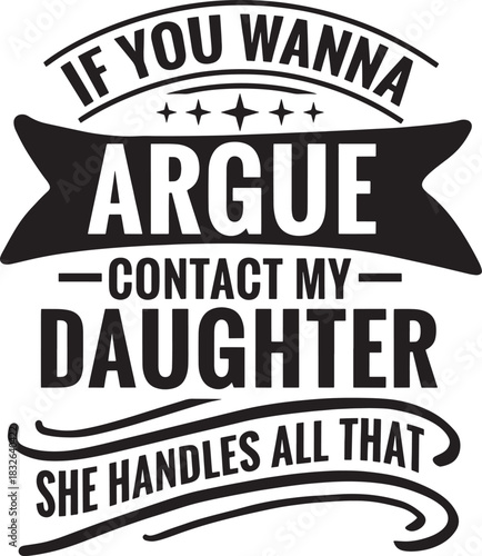 Funny dad saying if you wanna argue contact my daughter