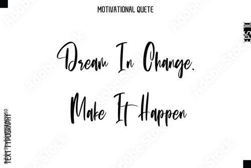 Dream In Change. Make It Happen  Abstract Artistic Motivational Cursive Typography Quote