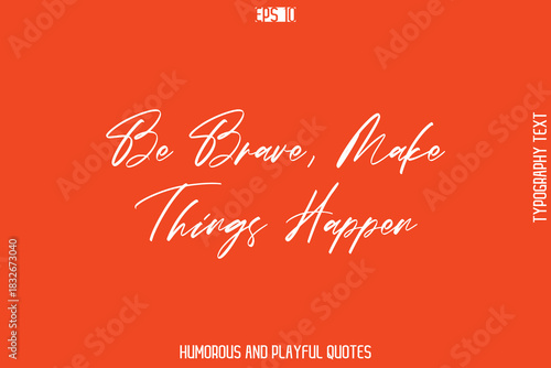 Be Brave, Make Things Happen  -Witty Typography Vector – Funny Quote and Playful Handwritten Cursive Lettering