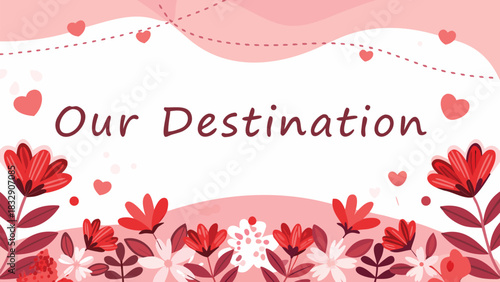 Our destination text with romantic hearts and blooming flowers in shades of pink and red perfect for love and travel themes