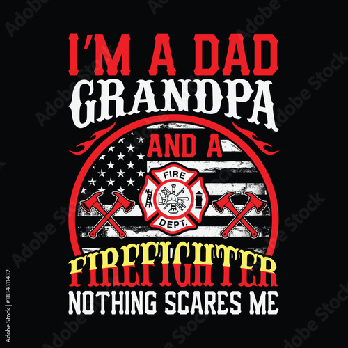 I’m a dad grandpa and a firefighter nothing scares me, bold red white and yellow typography with fire department maltese cross, crossed axes and distressed American flag