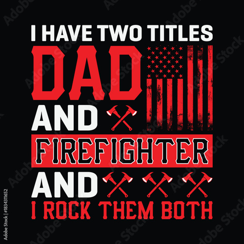 I have two titles dad and firefighter and I rock them both, bold red and white typography with crossed fire axes and distressed American flag, patriotic first responder and father pride t shirt