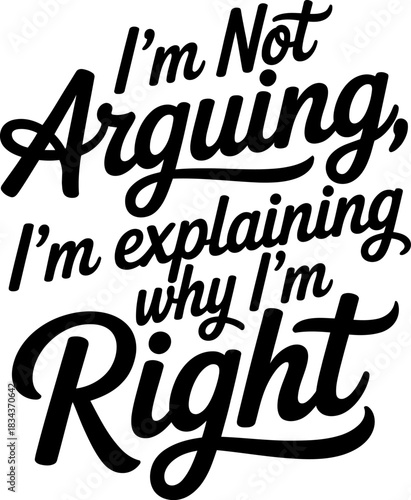 I'm Not Arguing I'm Explaining Why I'm Right Text typography lettering