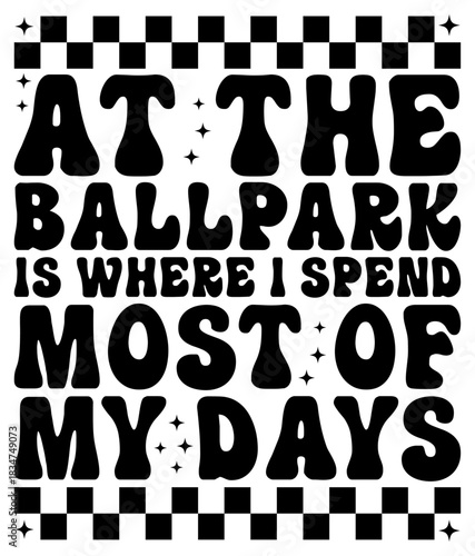 At The Ballpark Is Where I Spend Most Of My Days T-shirt Design