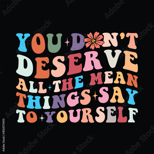 You Don't Deserve All The Mean Things Say To Yourself
