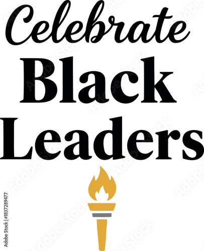 Celebrate black leaders - graphic featuring inspiring text and a symbolic torch, representing strength, wisdom, and enduring legacy of african american leaders' invaluable contributions.