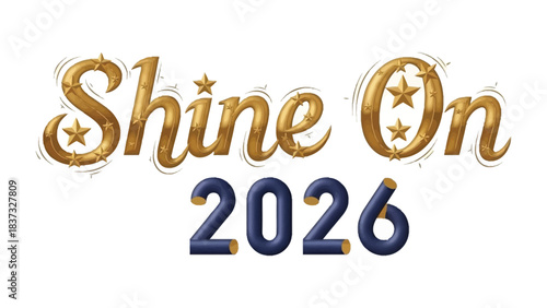 Shine On 2026: The year 2026 takes center stage, radiating a promise of a bright future, with the words Shine On shimmering in golden elegance.