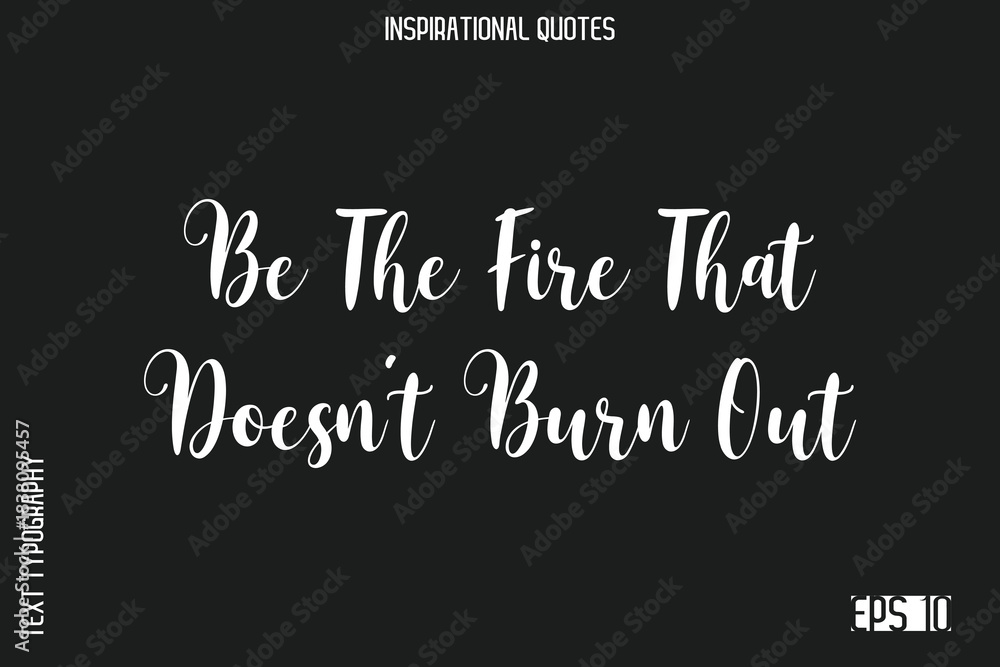 Obraz premium Be The Fire That Doesn’t Burn Out -Elegant Inspirational Stylish Calligraphy Text Phrase Quote