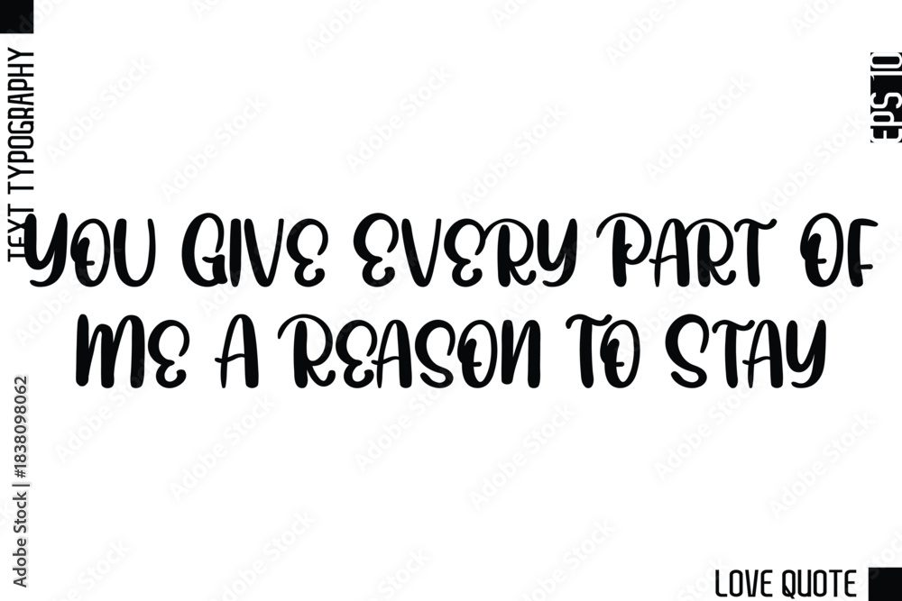 Fototapeta premium You Give Every Part Of Me A Reason To Stay -Minimal Love Quote Modern Text Lettering Design