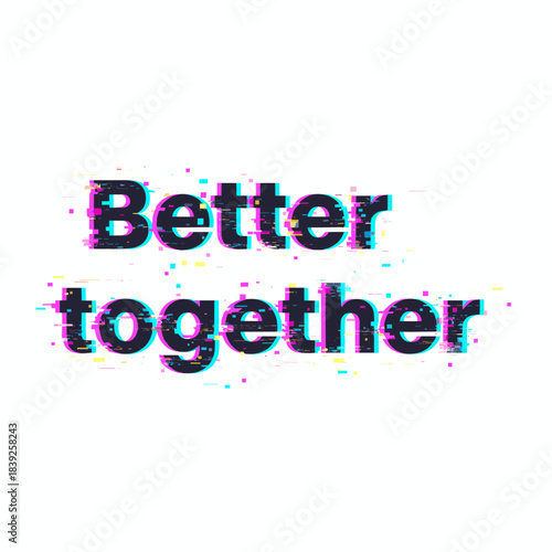 Glitch effect "Better together" phrase