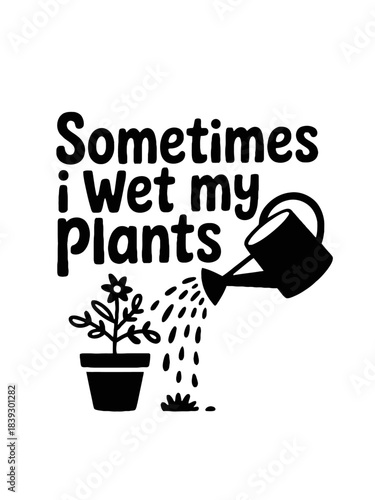Black text humorously states 'Sometimes I wet my plants' above a watering can pouring over a potted plant. The monochrome design is simple and minimalist.