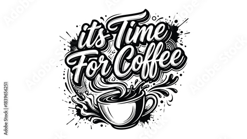 Its Time For Coffee lettering with a cup of coffee and splash in black and white.