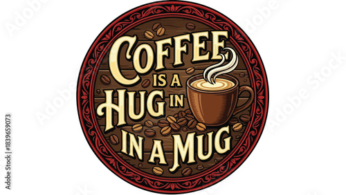 Coffee is a Hug in a Mug a warm and comforting beverage.