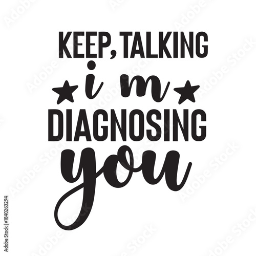 keep talking i'm diagnosing you