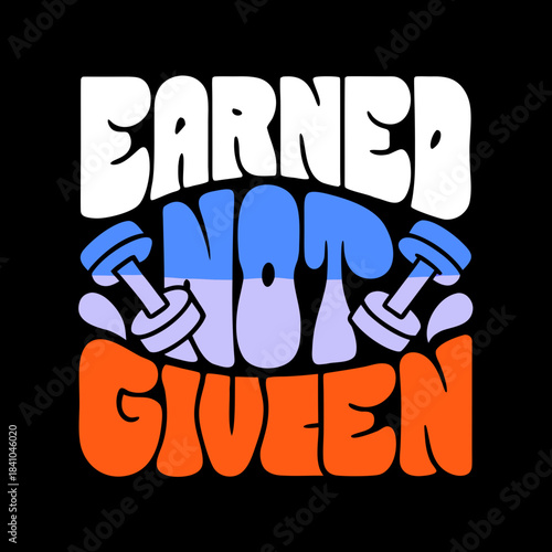 Earned Not Given text with dumbbells graphic fitness