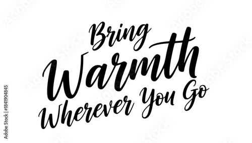 Bring warmth wherever you go black calligraphy inspirational quote typography design motivational saying for print
