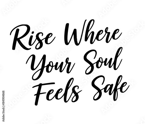Rise where your soul feels safe inspirational quote typography black and white calligraphy motivational positive affirmation