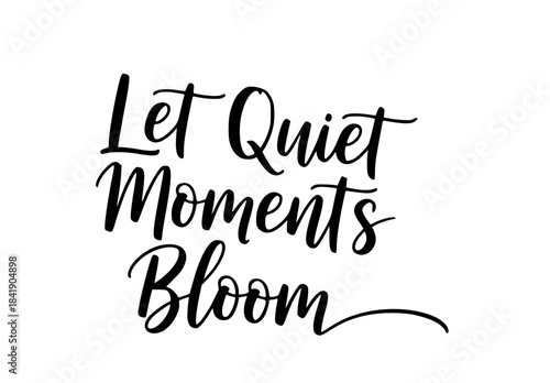 Let quiet moments bloom inspirational quote typography black and white calligraphy design art saying