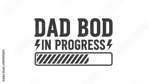 The phrase 'DAD BOD IN PROGRESS' is displayed with a loading bar graphic, suggesting a humorous take on fatherhood and physical changes.