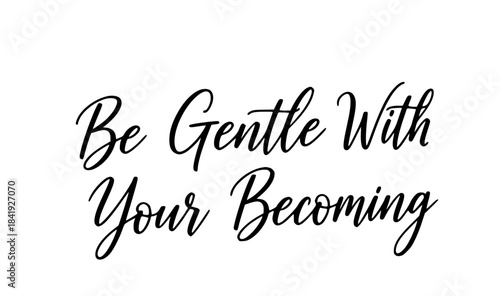 Be gentle with your becoming inspirational quote typography black white calligraphy script motivational positive affirmation self care message